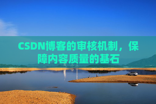 CSDN博客的审核机制，保障内容质量的基石